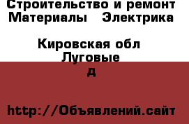 Строительство и ремонт Материалы - Электрика. Кировская обл.,Луговые д.